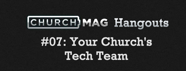 ChurchMag Hangout #07: Your Church’s Tech Team