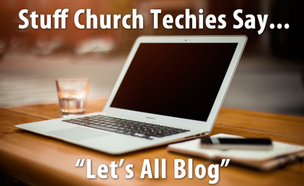 Stuff Church Techies Say… Lets All Blog