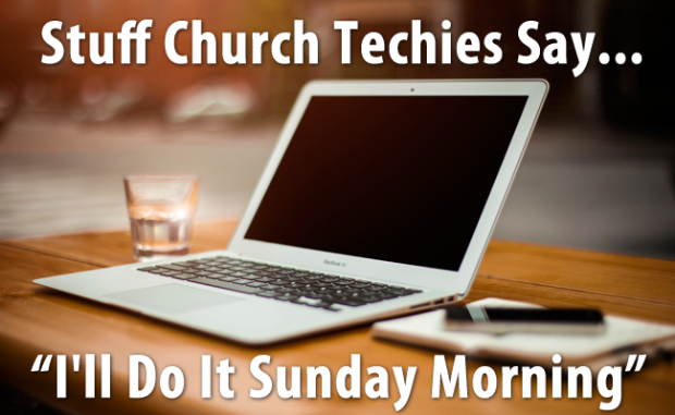 Stuff Church Techies Say…I'll Do It Sunday Morning