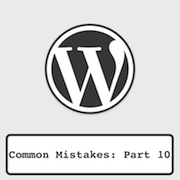 Common WordPress Mistakes [Part 10]
