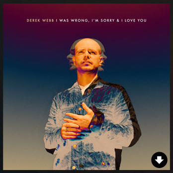 I was wrong, i'm sorry & I love you - Derek Webb