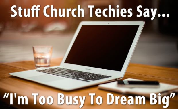 Stuff Church Techies Say... I'm Too Busy To Dream Big