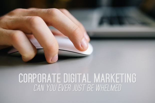 Corporate Digital Marketing - Can You Ever Just Be Whelmed