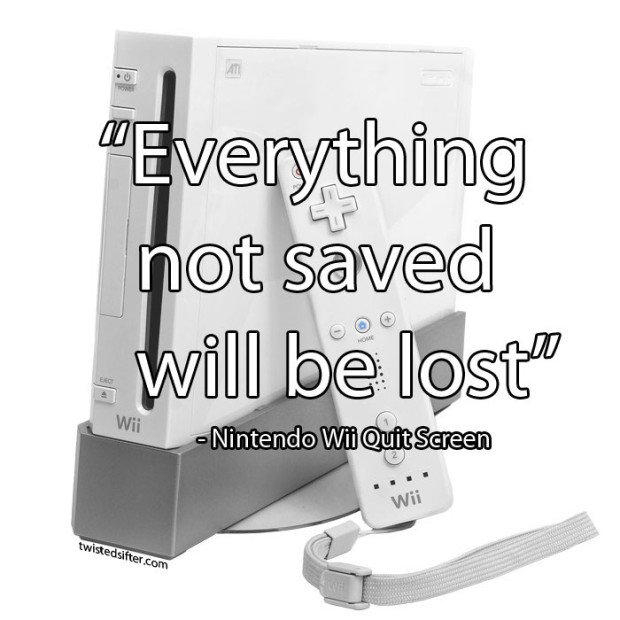 everything-not-saved-will-be-lost-nintendo-wii-quit-screen-message-unintentionally-profound-quotes