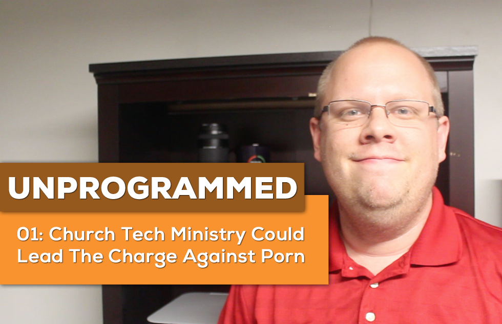 UnProgrammed: 01 Church Tech Ministry Could Lead The Charge Against Porn