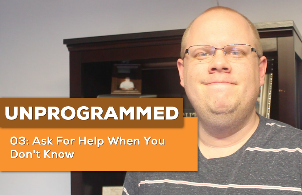 UnProgrammed: 03 Ask For Help When You Don’t Know