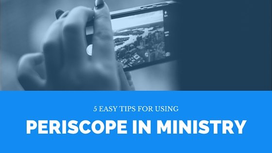 5 Easy Tips for Using Periscope in Ministry