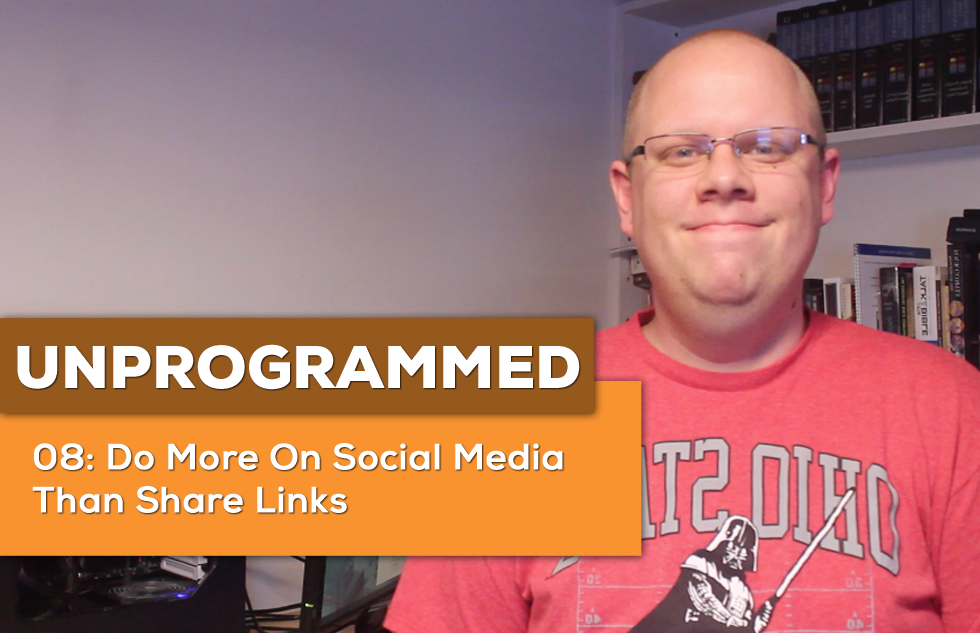 UnProgrammed 08: Do More On Social Media Than Share Links