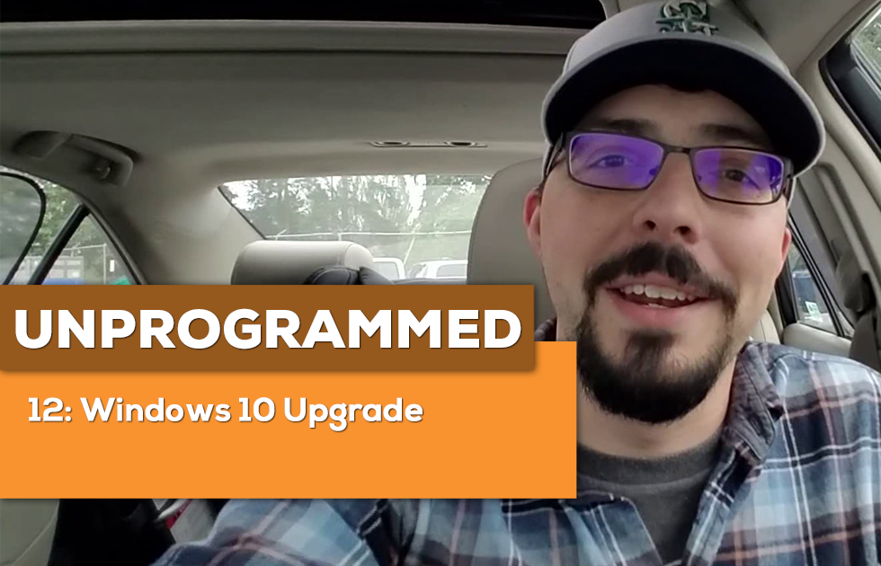 Unprogrammed 12: Windows 10 Upgrade